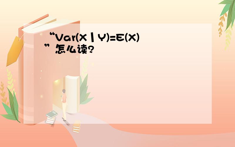 “Var(X丨Y)=E(X)”怎么读?