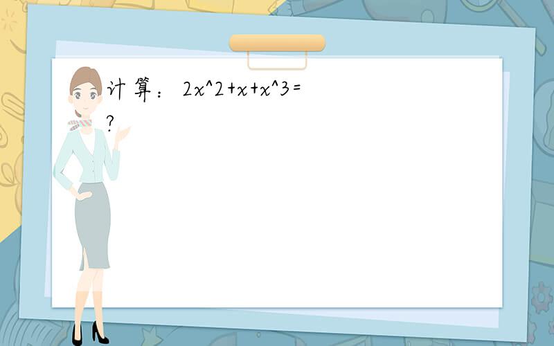 计算：2x^2+x+x^3=?