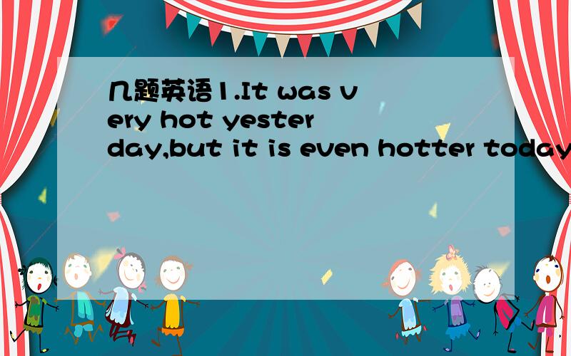 几题英语1.It was very hot yesterday,but it is even hotter today.