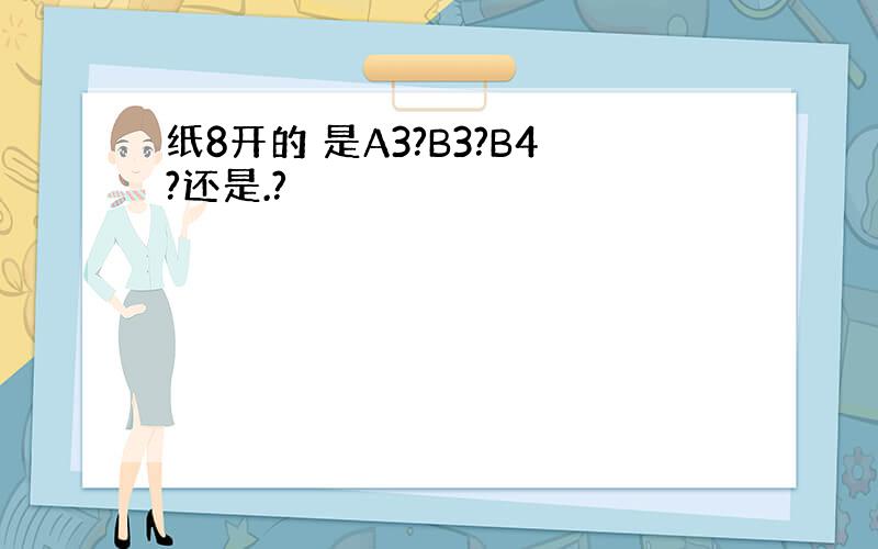 纸8开的 是A3?B3?B4?还是.?