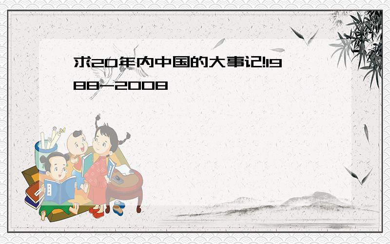 求20年内中国的大事记!1988-2008