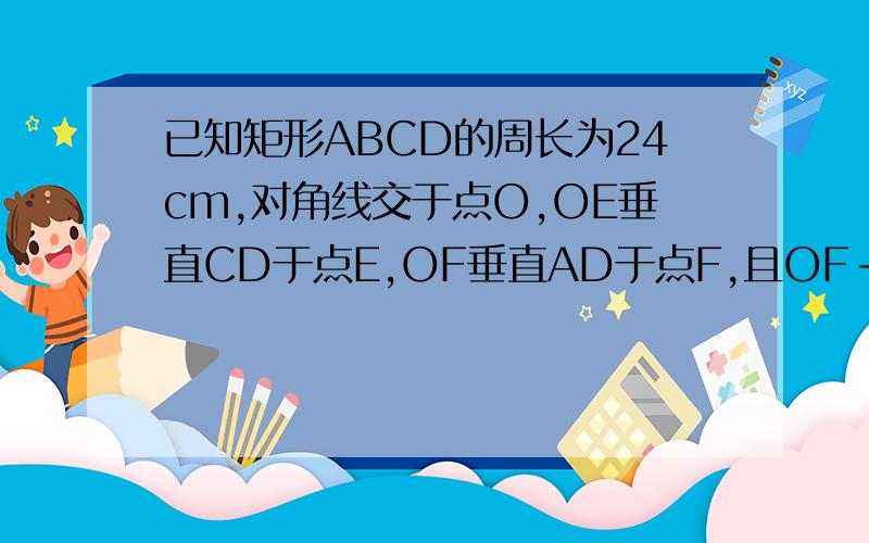 已知矩形ABCD的周长为24cm,对角线交于点O,OE垂直CD于点E,OF垂直AD于点F,且OF-OE=2cm则AB=?