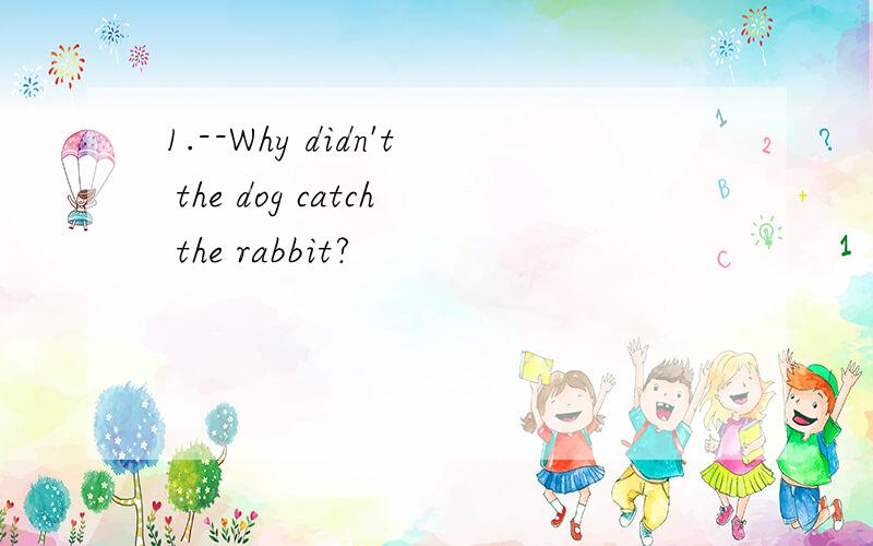1.--Why didn't the dog catch the rabbit?