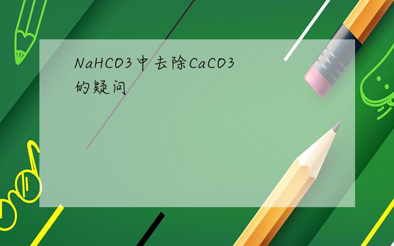 NaHCO3中去除CaCO3的疑问