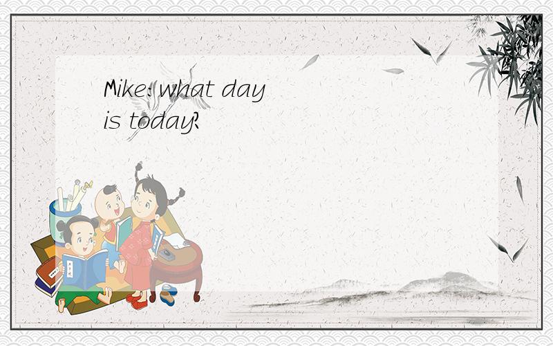 Mike:what day is today?