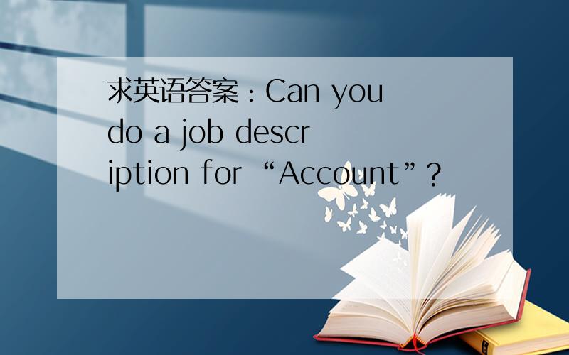 求英语答案：Can you do a job description for “Account”?