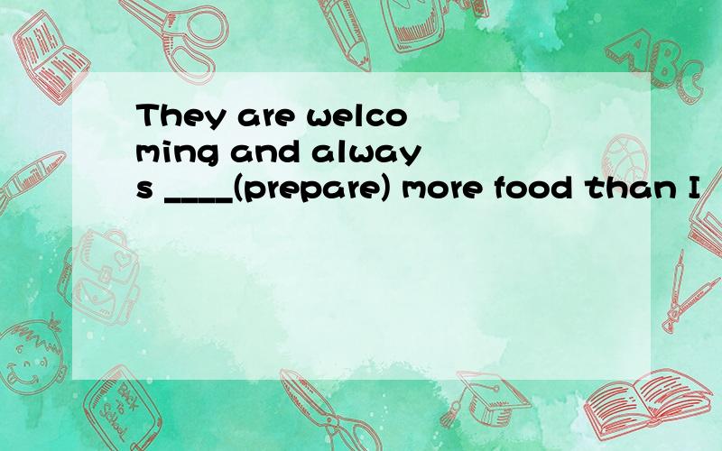 They are welcoming and always ____(prepare) more food than I