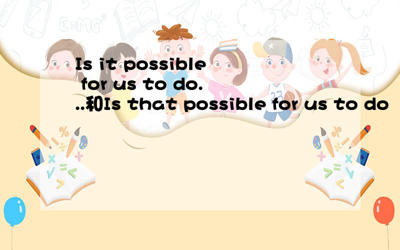 Is it possible for us to do...和Is that possible for us to do
