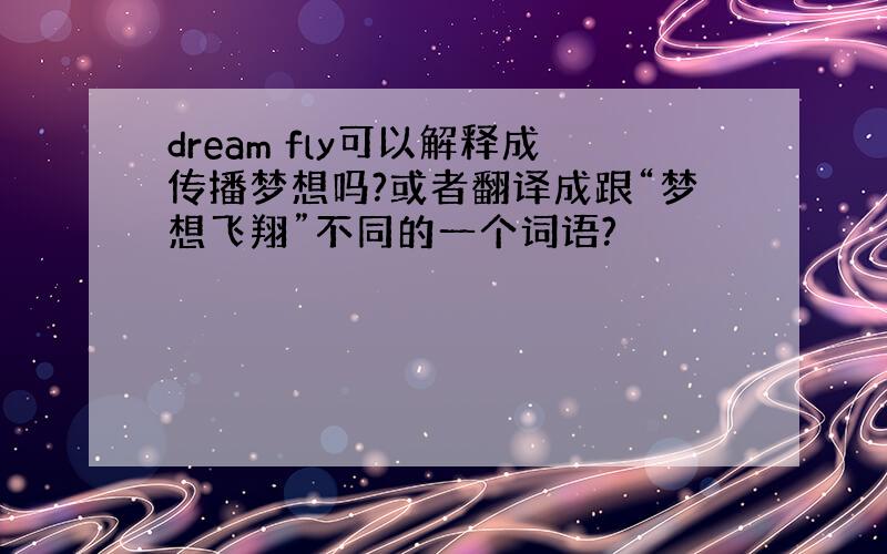 dream fly可以解释成传播梦想吗?或者翻译成跟“梦想飞翔”不同的一个词语?