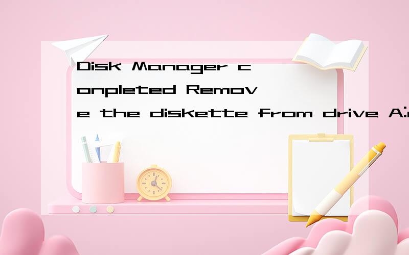 Disk Manager conpleted Remove the diskette from drive A:and