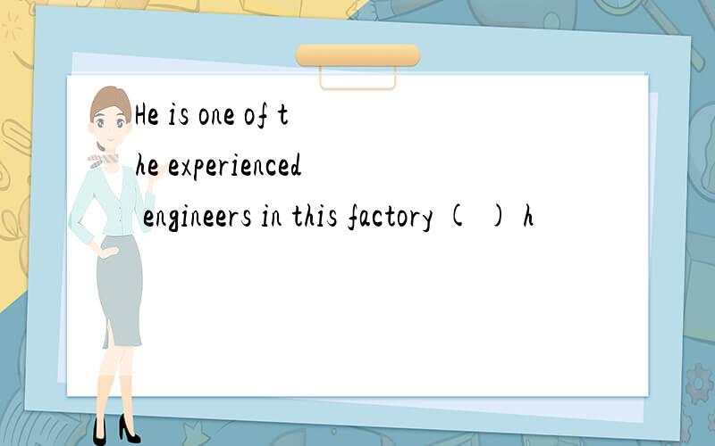 He is one of the experienced engineers in this factory ( ) h
