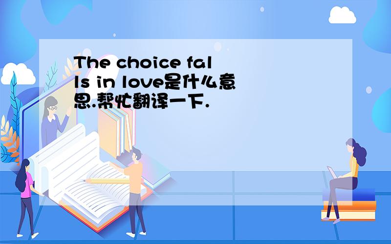 The choice falls in love是什么意思.帮忙翻译一下.