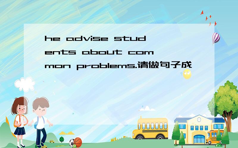 he advise students about common problems.请做句子成