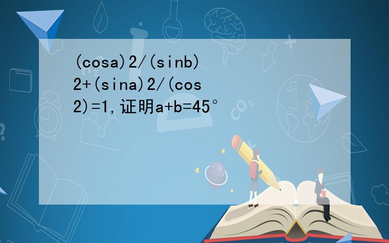 (cosa)2/(sinb)2+(sina)2/(cos2)=1,证明a+b=45°