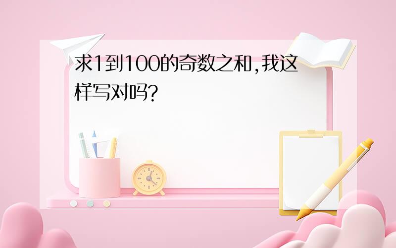 求1到100的奇数之和,我这样写对吗?