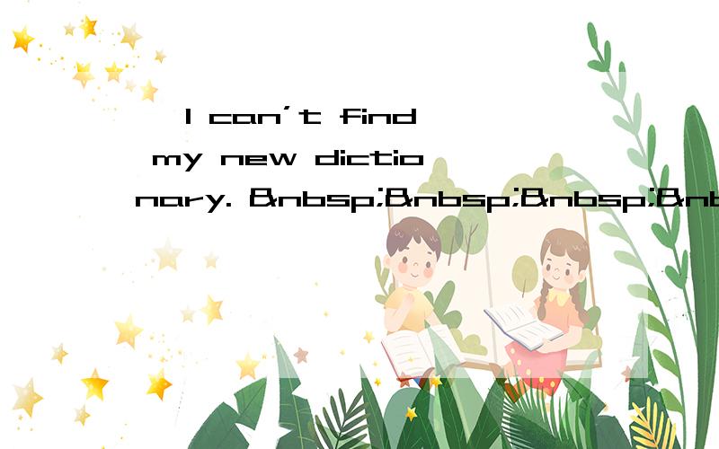 — I can’t find my new dictionary.     &n