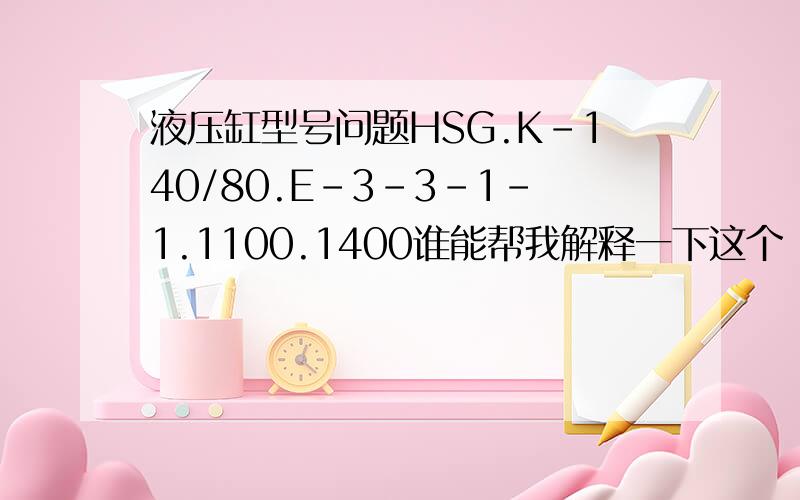 液压缸型号问题HSG.K-140/80.E-3-3-1-1.1100.1400谁能帮我解释一下这个