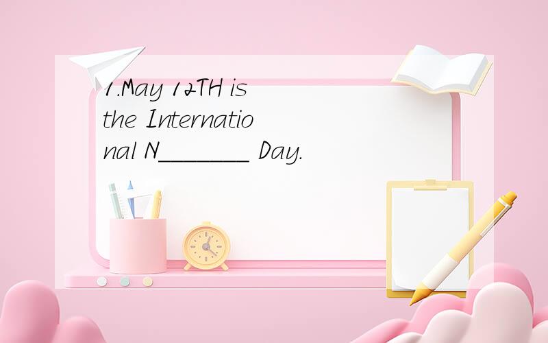 1.May 12TH is the International N_______ Day.
