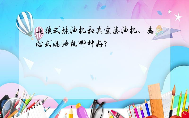 连续式炼油机和真空滤油机、离心式滤油机哪种好?