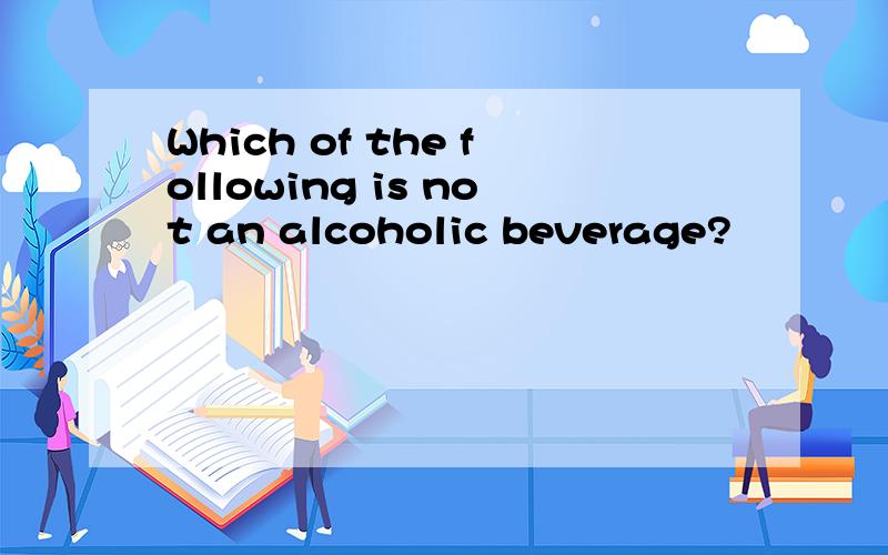 Which of the following is not an alcoholic beverage?