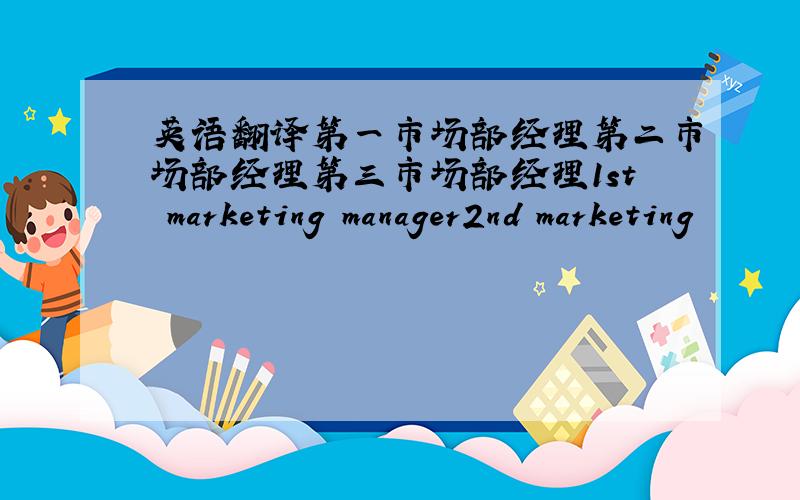 英语翻译第一市场部经理第二市场部经理第三市场部经理1st marketing manager2nd marketing