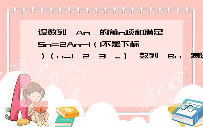 设数列{An}的前n项和满足Sn=2An-1（1不是下标）（n=1,2,3,...）,数列{Bn}满足B1=3,B(k+