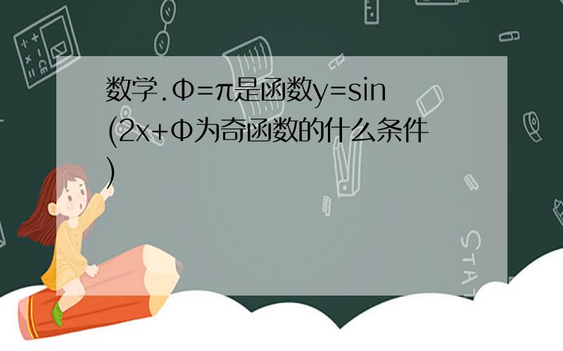数学.Φ=π是函数y=sin(2x+Φ为奇函数的什么条件)