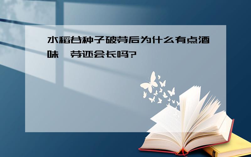 水稻谷种子破芽后为什么有点酒味、芽还会长吗?