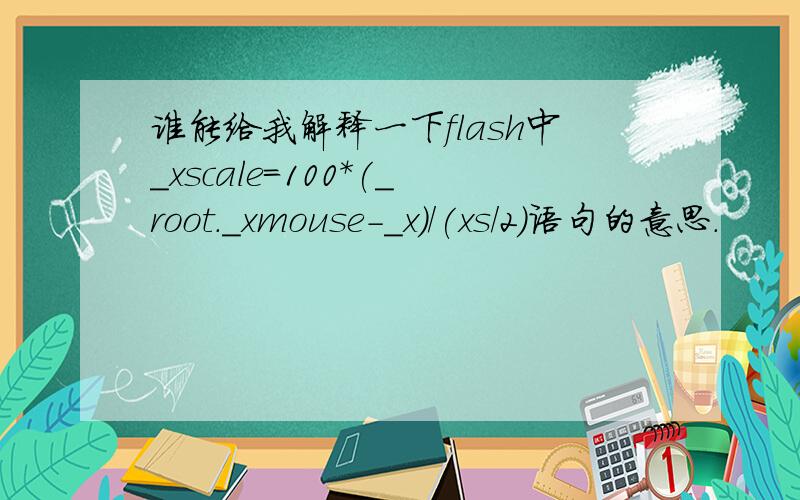 谁能给我解释一下flash中_xscale=100*(_root._xmouse-_x)/(xs/2)语句的意思.