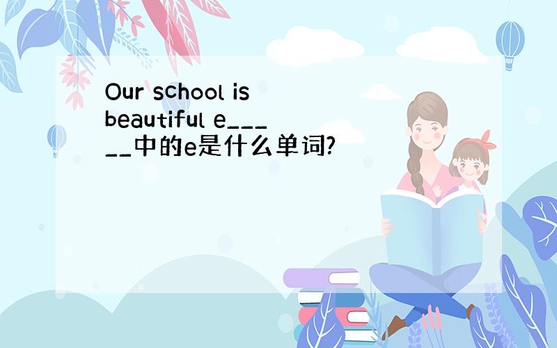 Our school is beautiful e_____中的e是什么单词?