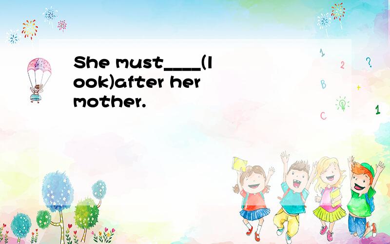 She must____(look)after her mother.