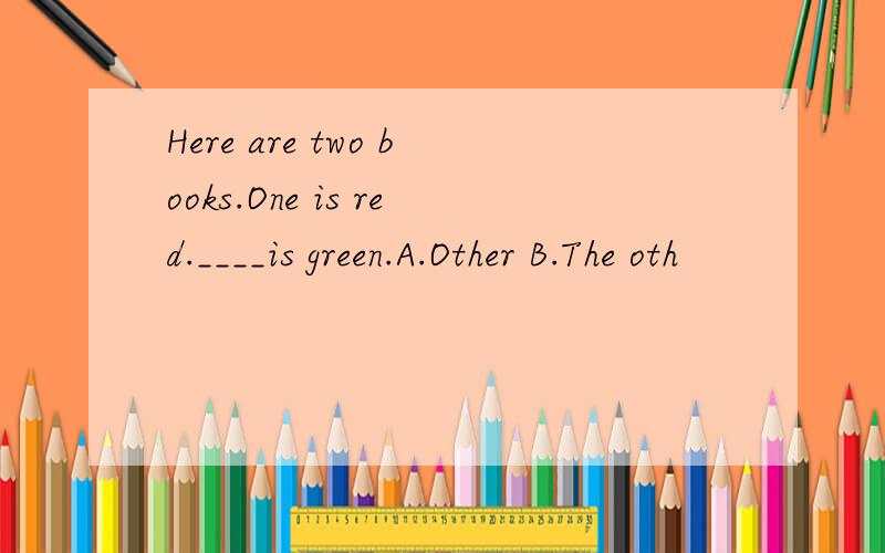 Here are two books.One is red.____is green.A.Other B.The oth