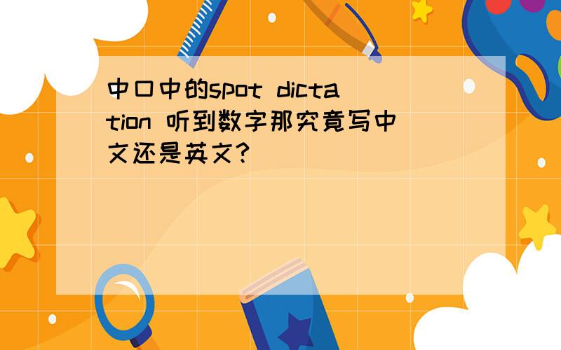 中口中的spot dictation 听到数字那究竟写中文还是英文?