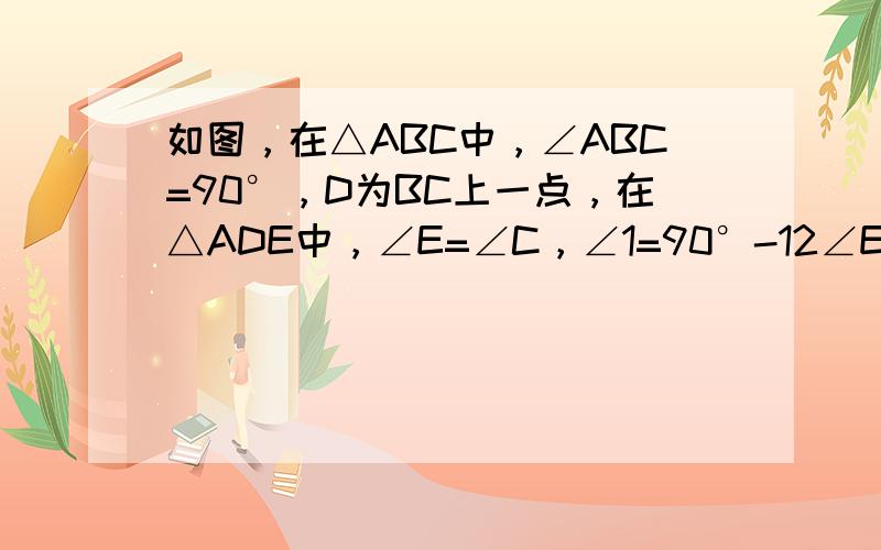 如图，在△ABC中，∠ABC=90°，D为BC上一点，在△ADE中，∠E=∠C，∠1=90°-12∠EDC．求证：