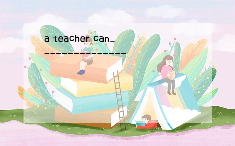 a teacher can_______________