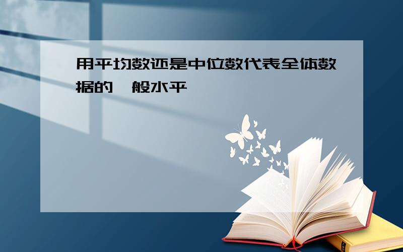 用平均数还是中位数代表全体数据的一般水平