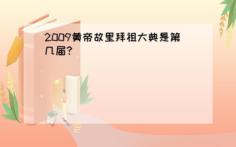 2009黄帝故里拜祖大典是第几届?