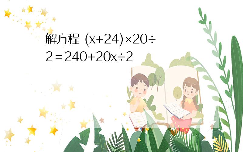 解方程 (x+24)×20÷2＝240+20x÷2