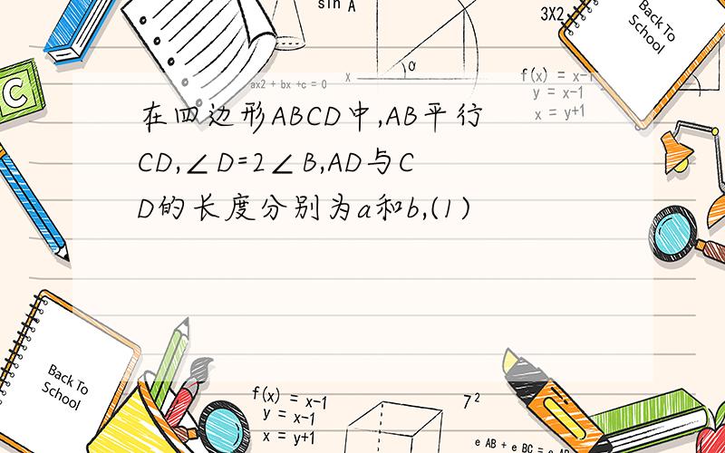 在四边形ABCD中,AB平行CD,∠D=2∠B,AD与CD的长度分别为a和b,(1)