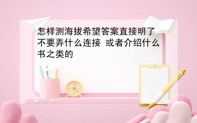 怎样测海拔希望答案直接明了 不要弄什么连接 或者介绍什么书之类的