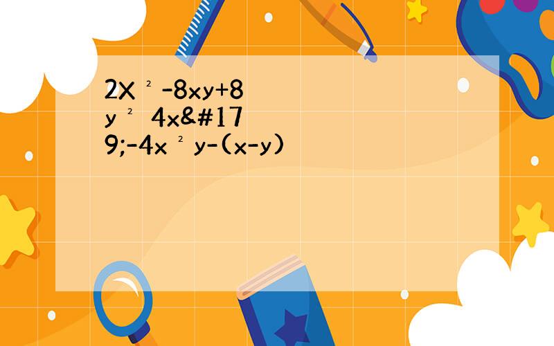 2X²-8xy+8y² 4x³-4x²y-(x-y)