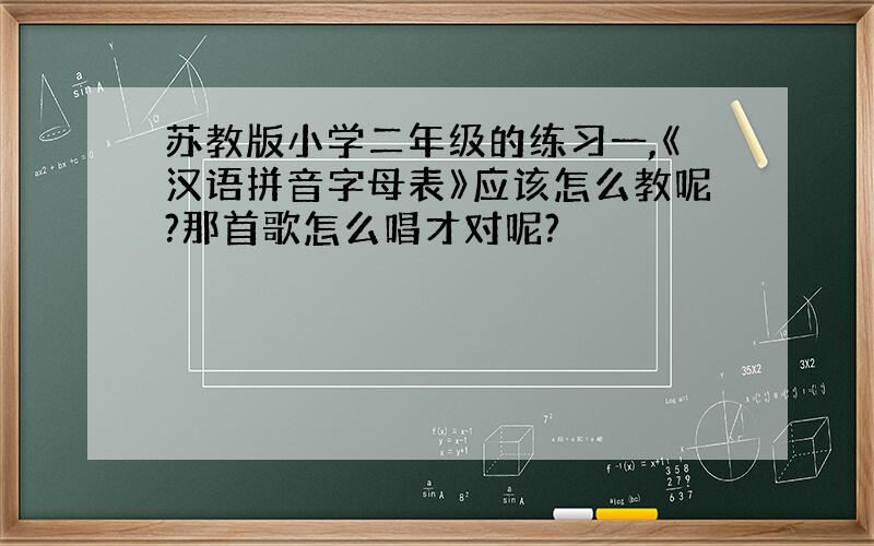 苏教版小学二年级的练习一,《汉语拼音字母表》应该怎么教呢?那首歌怎么唱才对呢?