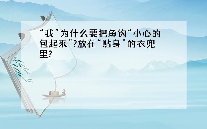 “我”为什么要把鱼钩“小心的包起来”?放在“贴身”的衣兜里?