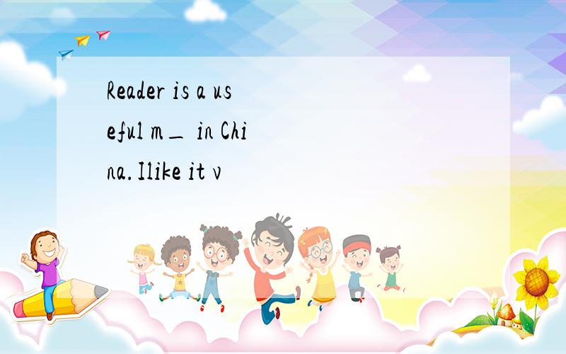 Reader is a useful m_ in China.Ilike it v