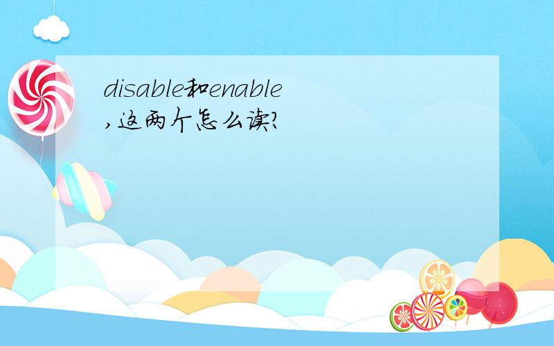 disable和enable,这两个怎么读?