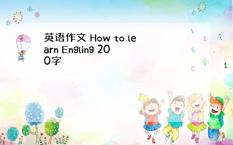 英语作文 How to learn Engling 200字