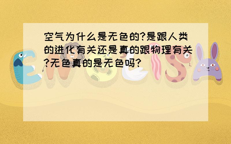 空气为什么是无色的?是跟人类的进化有关还是真的跟物理有关?无色真的是无色吗?