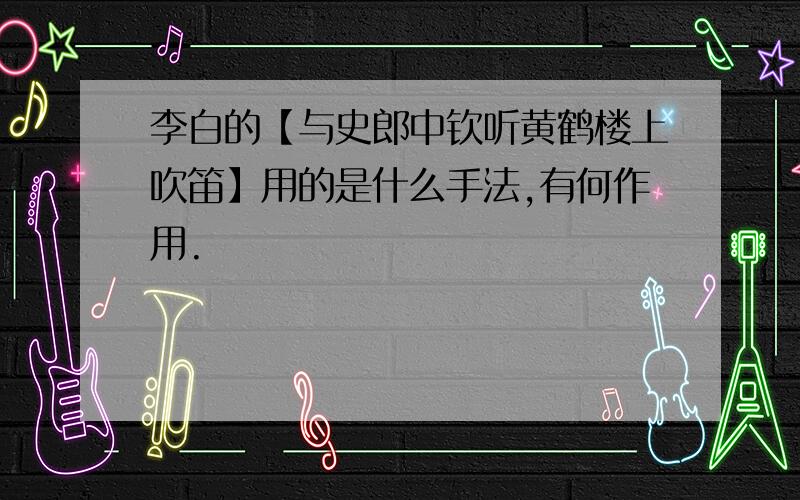 李白的【与史郎中钦听黄鹤楼上吹笛】用的是什么手法,有何作用.