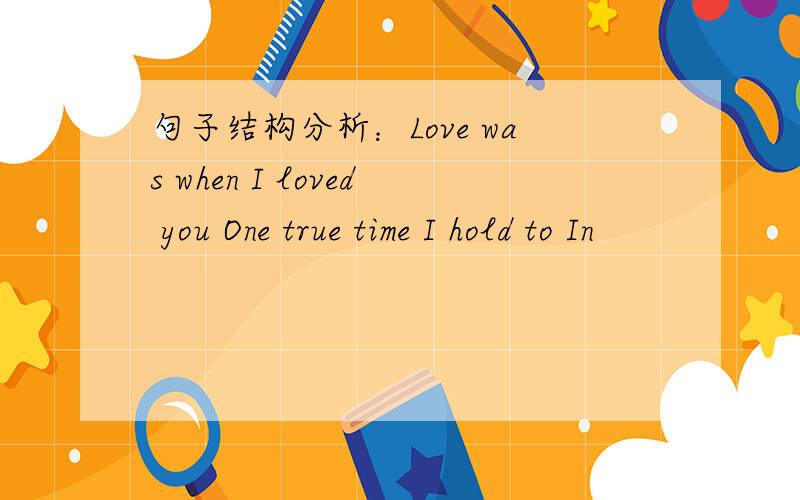句子结构分析：Love was when I loved you One true time I hold to In