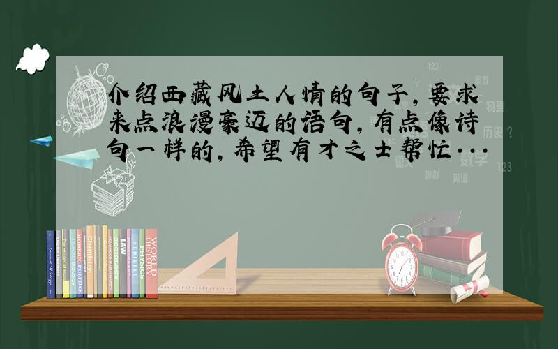 介绍西藏风土人情的句子,要求来点浪漫豪迈的语句,有点像诗句一样的,希望有才之士帮忙···